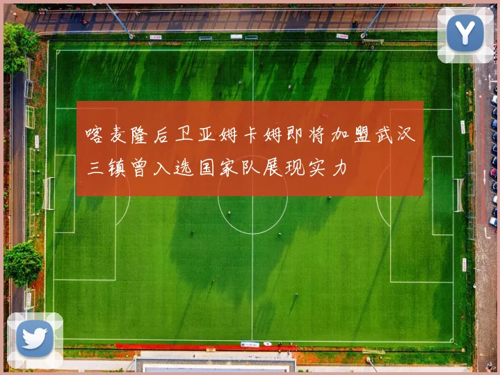 喀麦隆后卫亚姆卡姆即将加盟武汉三镇曾入选国家队展现实力