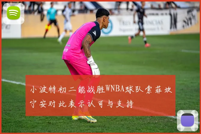 小波特初二能战胜WNBA球队索菲坎宁安对此表示认可与支持