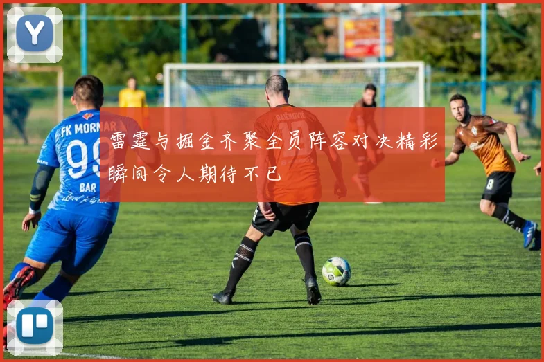 雷霆与掘金齐聚全员阵容对决精彩瞬间令人期待不已