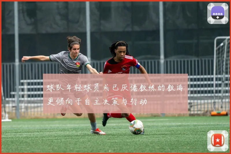 球队年轻球员或已厌倦教练的教诲更倾向于自主决策与行动