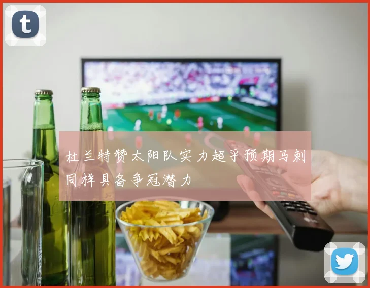 杜兰特赞太阳队实力超乎预期马刺同样具备争冠潜力