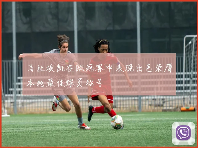 马杜埃凯在欧冠赛中表现出色荣膺本轮最佳球员称号