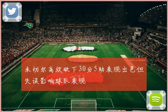 米切尔高效砍下30分5助表现出色但失误影响球队表现
